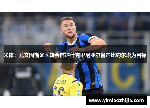 米体：尤文图斯冬季转会首选什克里尼亚尔备选比约尔塔为目标
