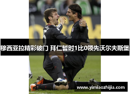 穆西亚拉精彩破门 拜仁暂时1比0领先沃尔夫斯堡