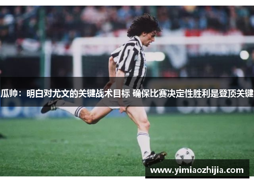 瓜帅：明白对尤文的关键战术目标 确保比赛决定性胜利是登顶关键