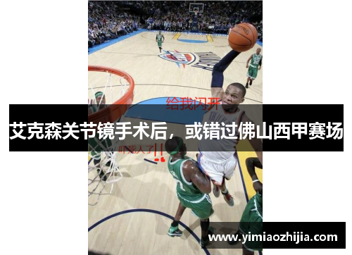 艾克森关节镜手术后，或错过佛山西甲赛场