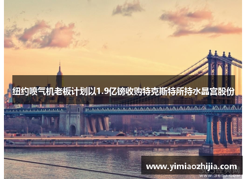 纽约喷气机老板计划以1.9亿镑收购特克斯特所持水晶宫股份