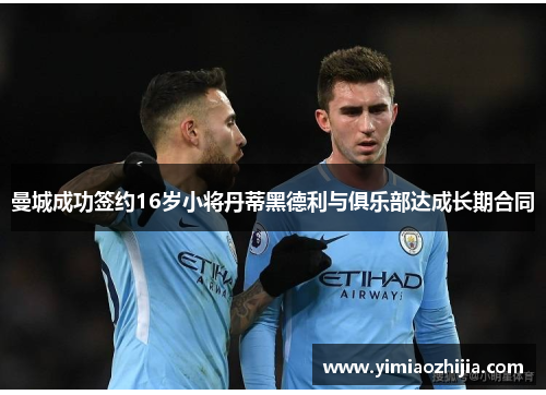 曼城成功签约16岁小将丹蒂黑德利与俱乐部达成长期合同