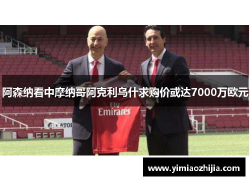 阿森纳看中摩纳哥阿克利乌什求购价或达7000万欧元