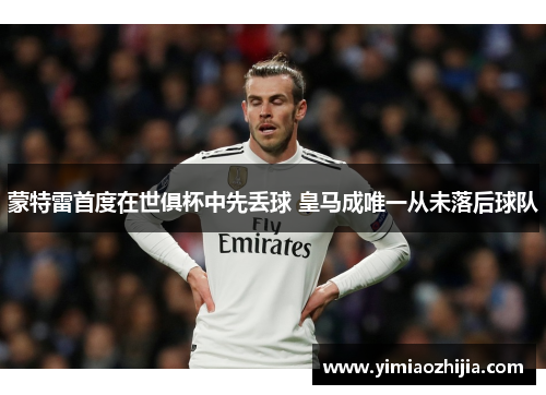 蒙特雷首度在世俱杯中先丢球 皇马成唯一从未落后球队