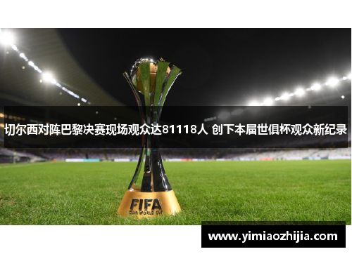 切尔西对阵巴黎决赛现场观众达81118人 创下本届世俱杯观众新纪录