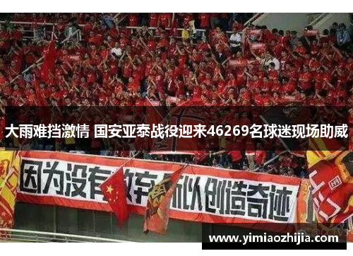 大雨难挡激情 国安亚泰战役迎来46269名球迷现场助威