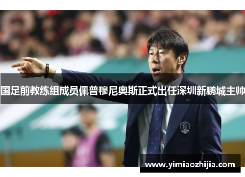 国足前教练组成员佩普穆尼奥斯正式出任深圳新鹏城主帅